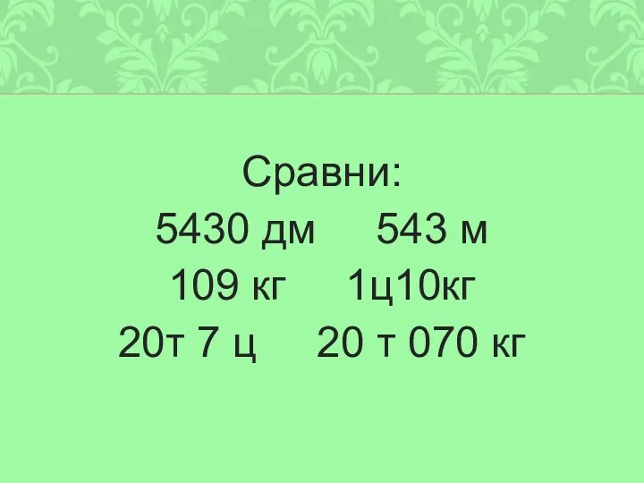 Сравни: 5430 дм 543 м 109 кг 1ц10кг 20т 7 ц 20 т 070 кг