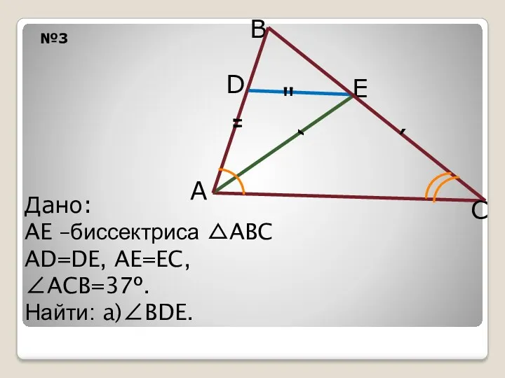 №3 D B A Дано: AE –биссектриса △ABC AD=DE, AE=EC, ∠ACB=37º. Найти: a)∠BDE.