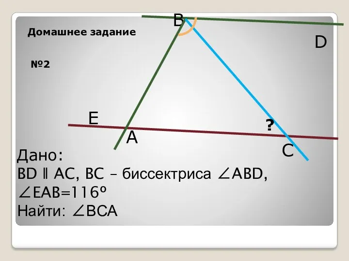 №2 B A Дано: BD ǁ AC, BC – биссектриса ∠ABD, ∠EAB=116º Найти: