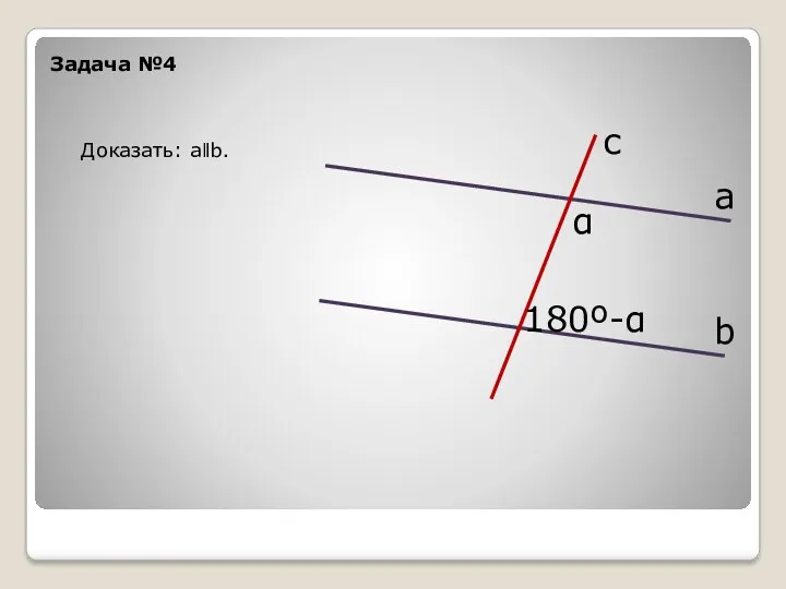 Задача №4 а b с α 180º-α Доказать: аǁb.