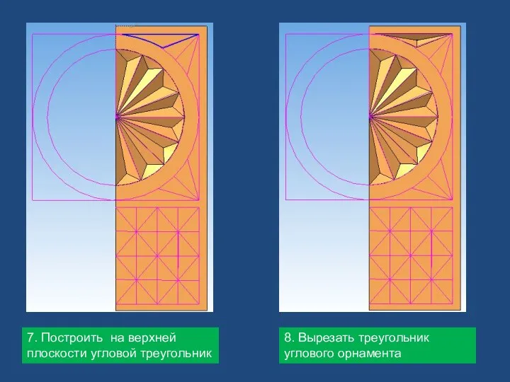 7. Построить на верхней плоскости угловой треугольник 8. Вырезать треугольник углового орнамента