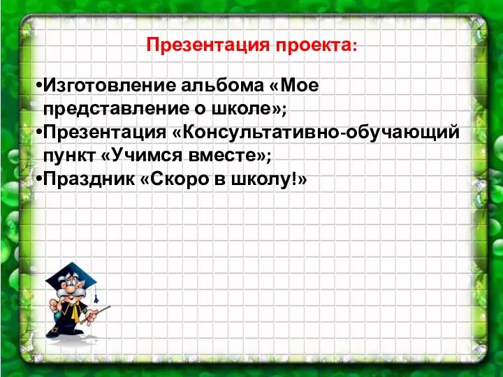 Презентация проекта: Изготовление альбома «Мое представление о школе»; Презентация «Консультативно-обучающий пункт «Учимся вместе»;