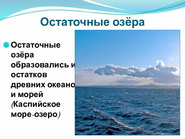 Остаточные озёра Остаточные озёра образовались из остатков древних океанов и морей (Каспийское море-озеро)