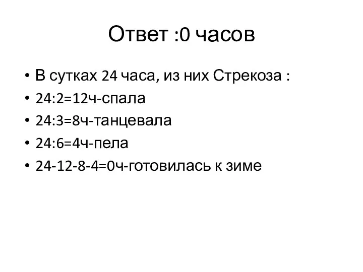 Ответ :0 часов В сутках 24 часа, из них Стрекоза : 24:2=12ч-спала 24:3=8ч-танцевала