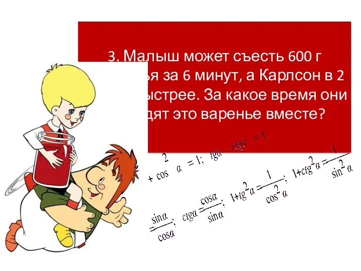 3. Малыш может съесть 600 г варенья за 6 минут, а Карлсон в