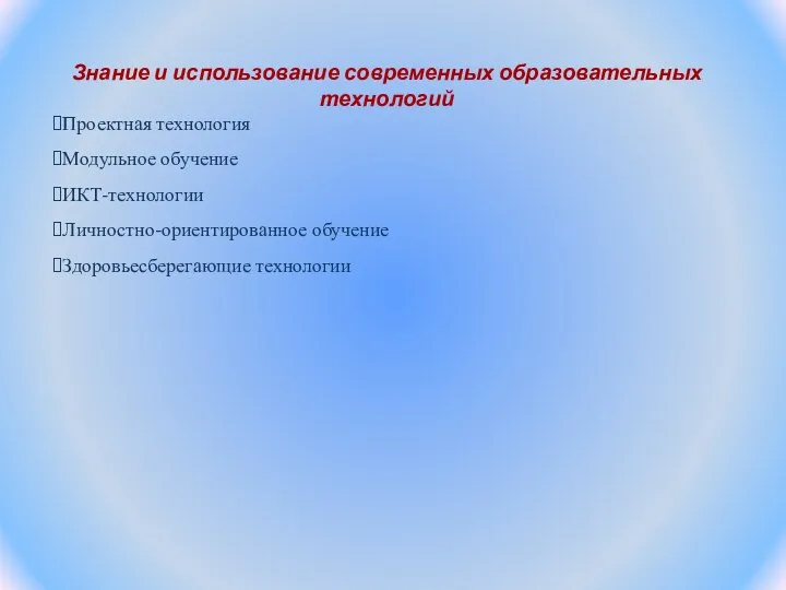 Знание и использование современных образовательных технологий Проектная технология Модульное обучение ИКТ-технологии Личностно-ориентированное обучение Здоровьесберегающие технологии