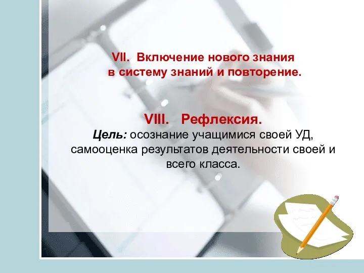 VII. Включение нового знания в систему знаний и повторение. VIII. Рефлексия. Цель: осознание