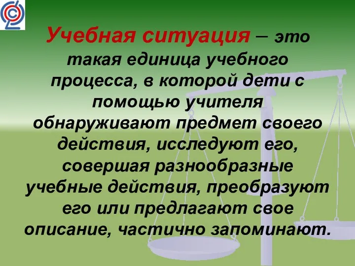 Учебная ситуация – это такая единица учебного процесса, в которой дети с помощью