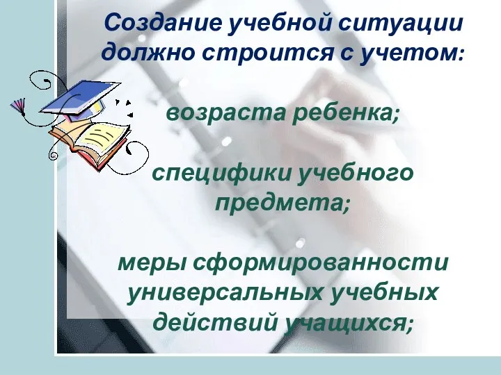 Создание учебной ситуации должно строится с учетом: возраста ребенка; специфики учебного предмета; меры