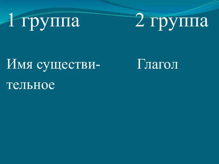 1 группа 2 группа Имя существи- Глагол тельное