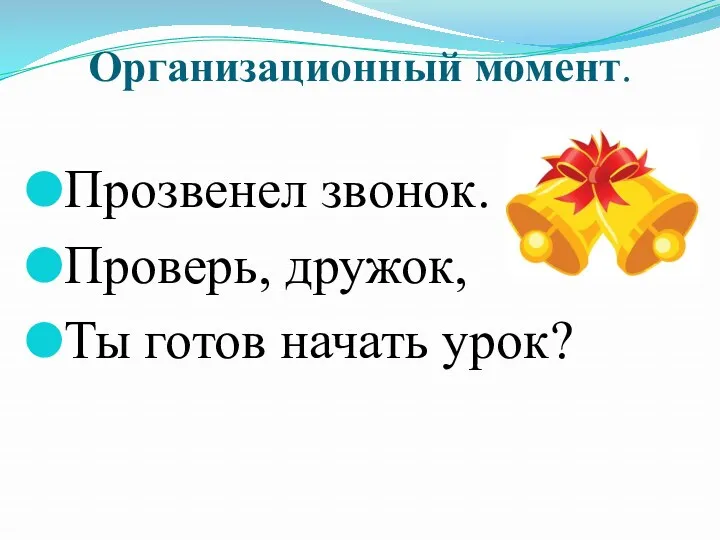 Организационный момент. Прозвенел звонок. Проверь, дружок, Ты готов начать урок?