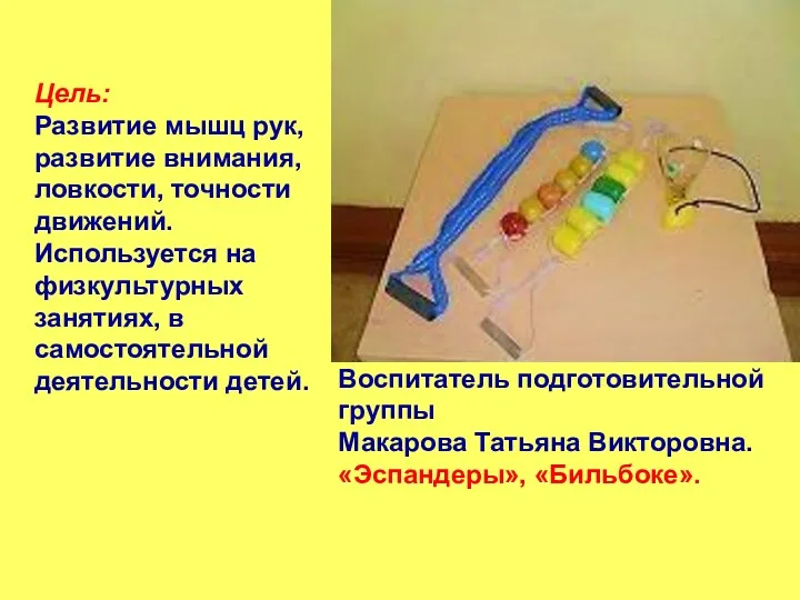 Воспитатель подготовительной группы Макарова Татьяна Викторовна. «Эспандеры», «Бильбоке». Цель: Развитие