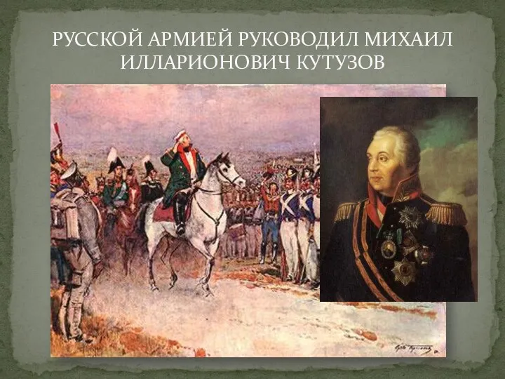 РУССКОЙ АРМИЕЙ РУКОВОДИЛ МИХАИЛ ИЛЛАРИОНОВИЧ КУТУЗОВ