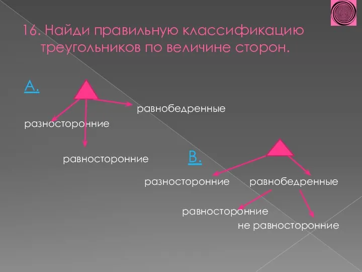 16. Найди правильную классификацию треугольников по величине сторон. А. равнобедренные