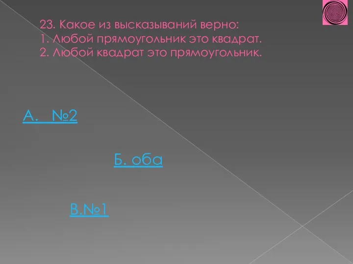 23. Какое из высказываний верно: 1. Любой прямоугольник это квадрат. 2. Любой квадрат