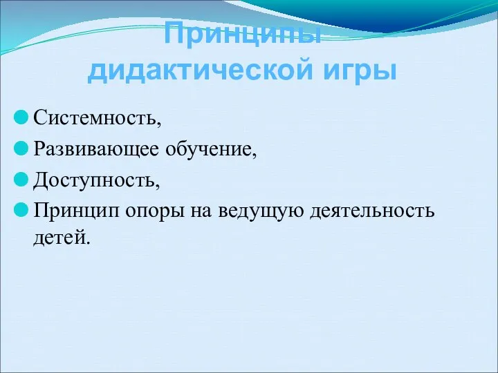 Системность, Развивающее обучение, Доступность, Принцип опоры на ведущую деятельность детей. Принципы дидактической игры