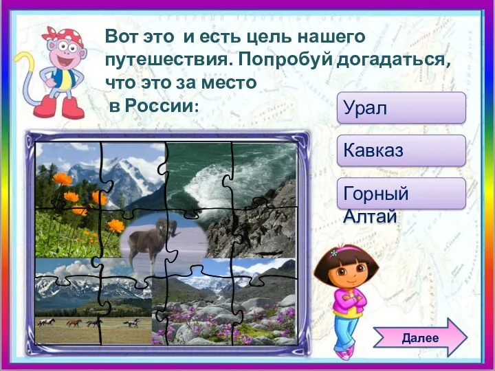 Урал Кавказ Горный Алтай Вот это и есть цель нашего путешествия. Попробуй догадаться,