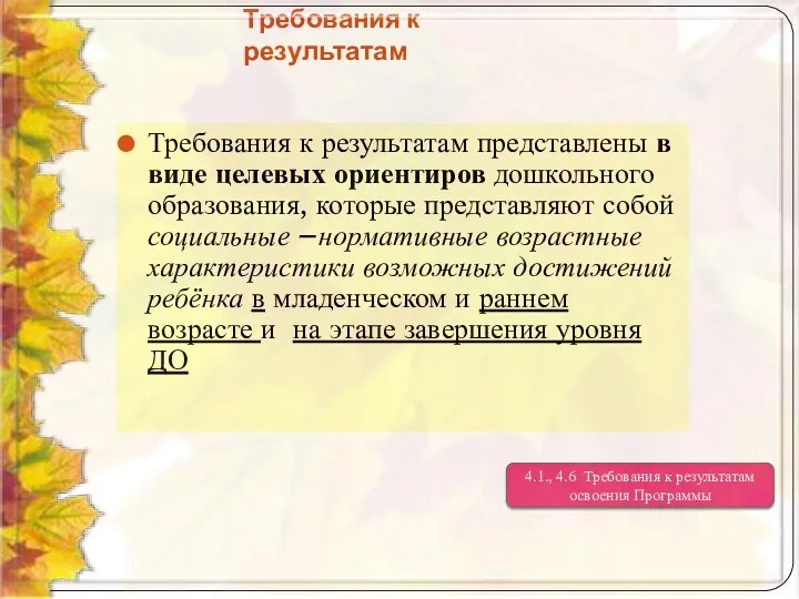 Требования к результатам Требования к результатам представлены в виде целевых ориентиров дошкольного образования,