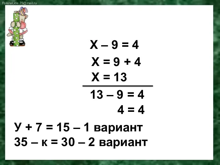 Реши уравнение Х – 9 = 4 Х = 9