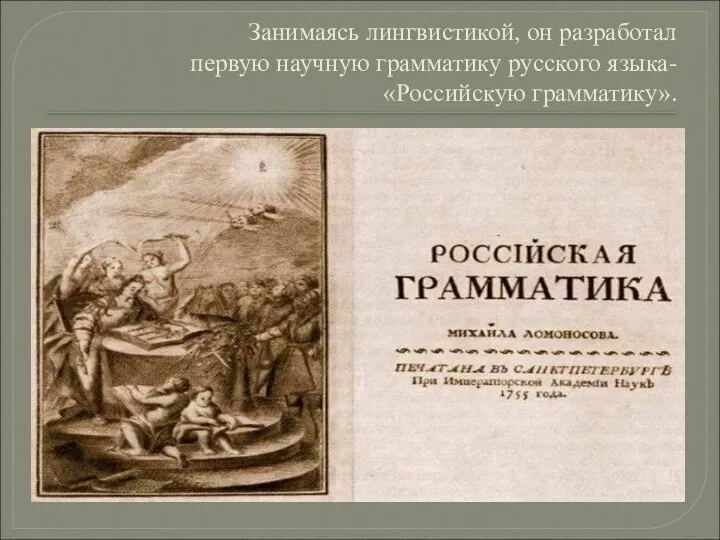 Занимаясь лингвистикой, он разработал первую научную грамматику русского языка- «Российскую грамматику».