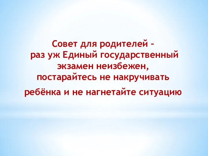 Совет для родителей – раз уж Единый государственный экзамен неизбежен,