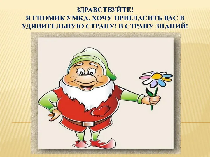 Здравствуйте! Я гномик Умка. Хочу пригласить Вас в удивительную страну! В страну Знаний!