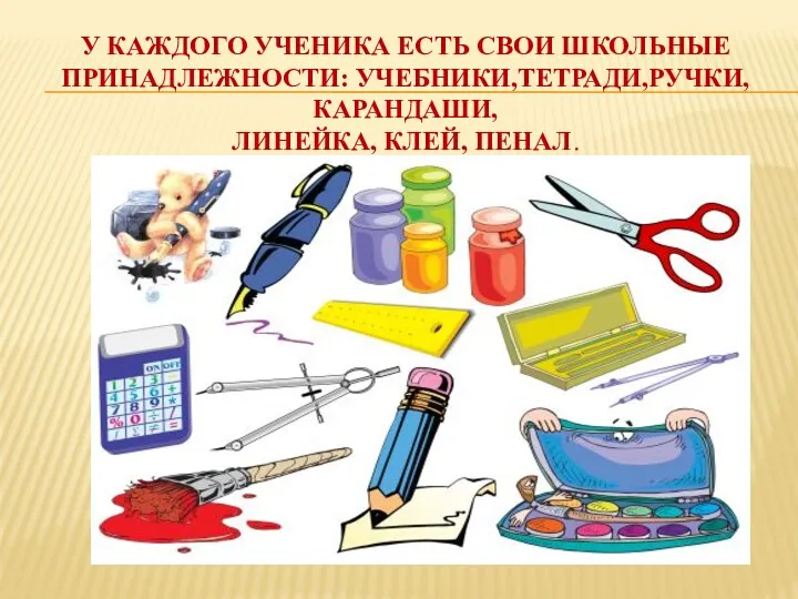 У каждого ученика есть свои школьные принадлежности: учебники,тетради,ручки,карандаши, линейка, клей, пенал.