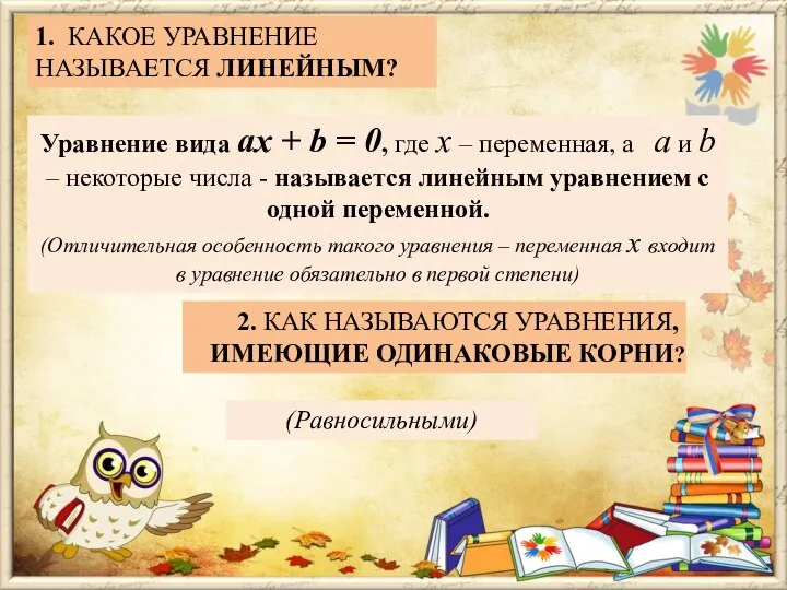 1. КАКОЕ УРАВНЕНИЕ НАЗЫВАЕТСЯ ЛИНЕЙНЫМ? 2. КАК НАЗЫВАЮТСЯ УРАВНЕНИЯ, ИМЕЮЩИЕ ОДИНАКОВЫЕ КОРНИ? Уравнение