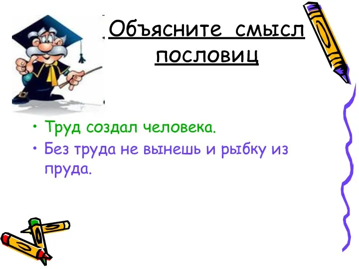 Объясните смысл пословиц Труд создал человека. Без труда не вынешь и рыбку из пруда.