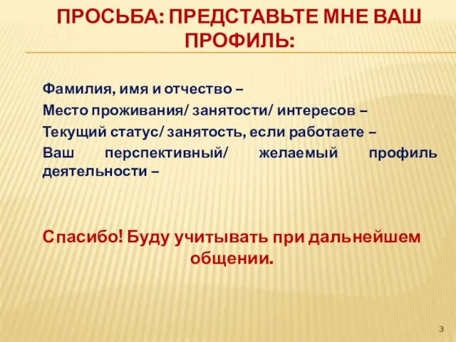 ПРОСЬБА: ПРЕДСТАВЬТЕ МНЕ ВАШ ПРОФИЛЬ: Фамилия, имя и отчество – Место проживания/ занятости/