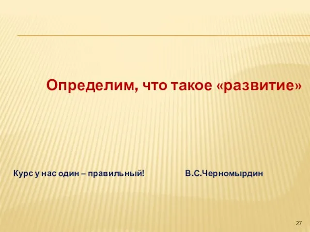 Определим, что такое «развитие» Курс у нас один – правильный! В.С.Черномырдин