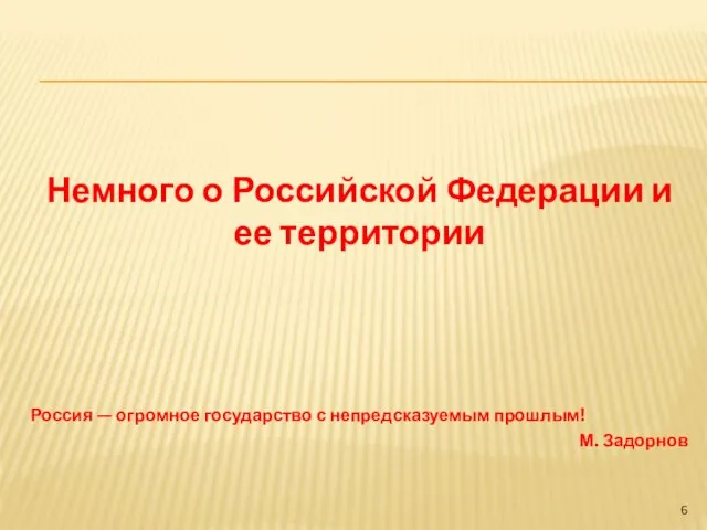 Немного о Российской Федерации и ее территории Россия — огромное государство с непредсказуемым прошлым! М. Задорнов