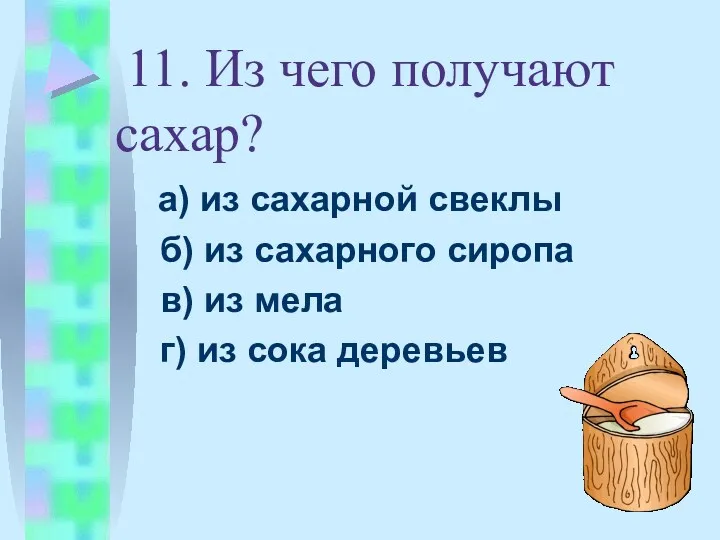 11. Из чего получают сахар? а) из сахарной свеклы б)