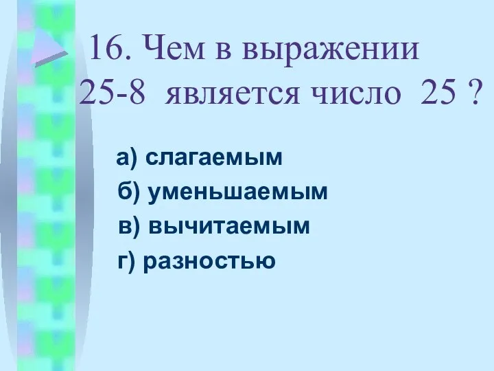 16. Чем в выражении 25-8 является число 25 ? а)