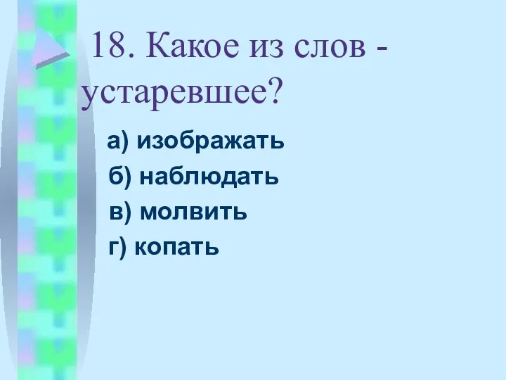 18. Какое из слов - устаревшее? а) изображать б) наблюдать в) молвить г) копать