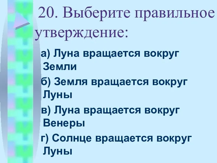 20. Выберите правильное утверждение: а) Луна вращается вокруг Земли б)