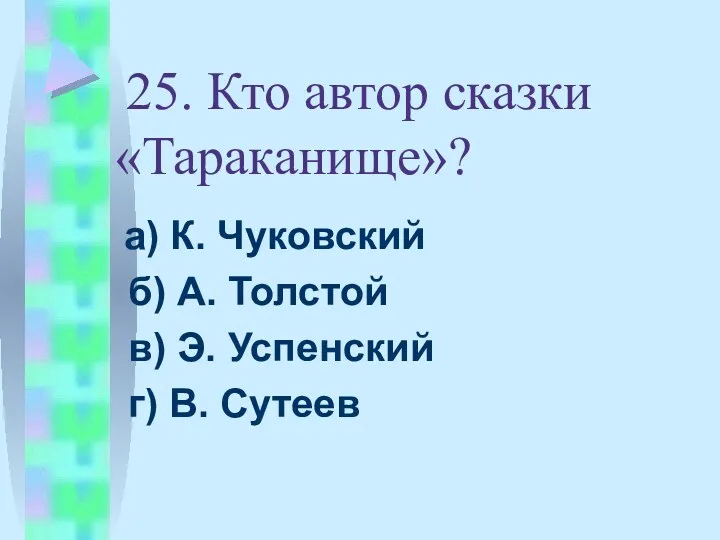 25. Кто автор сказки «Тараканище»? а) К. Чуковский б) А.
