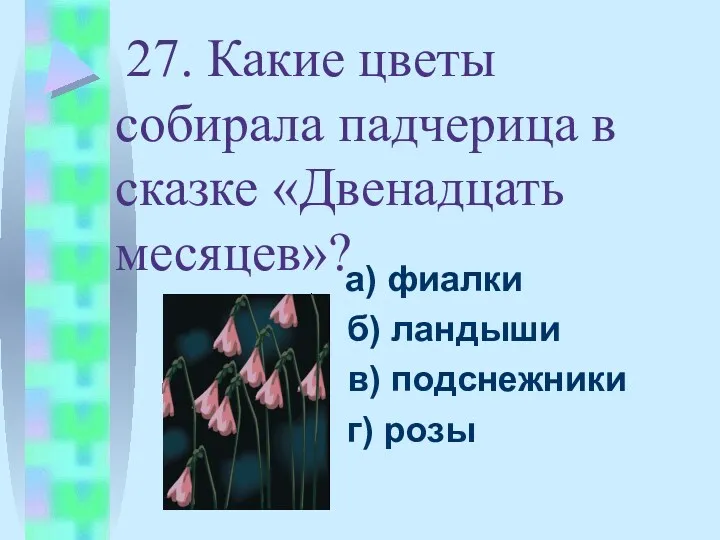27. Какие цветы собирала падчерица в сказке «Двенадцать месяцев»? а)