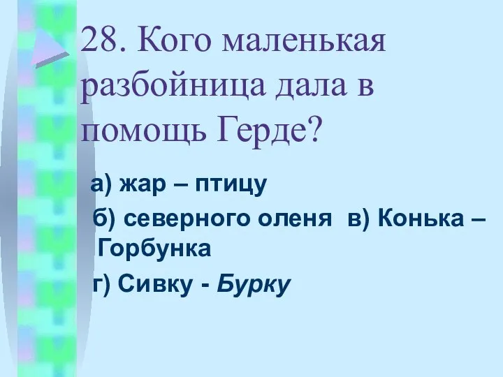 28. Кого маленькая разбойница дала в помощь Герде? а) жар