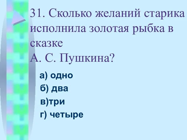 31. Сколько желаний старика исполнила золотая рыбка в сказке А.