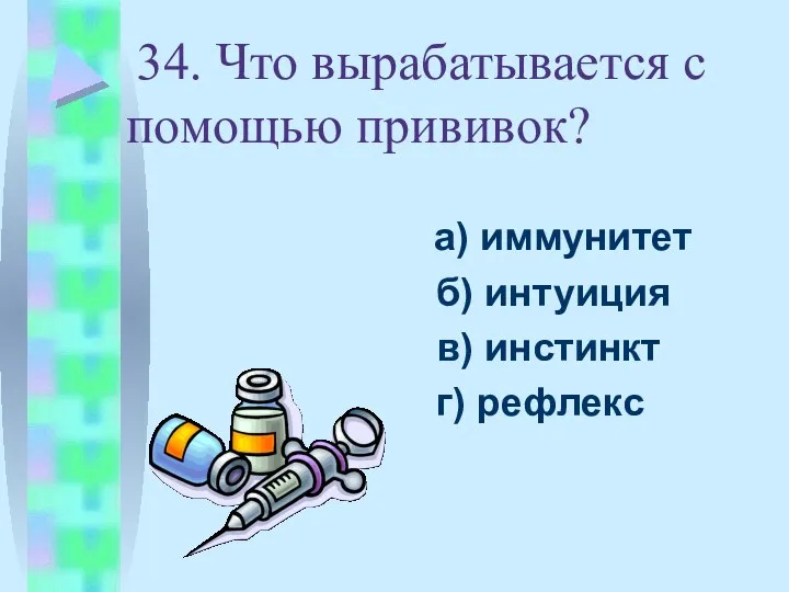 34. Что вырабатывается с помощью прививок? а) иммунитет б) интуиция в) инстинкт г) рефлекс