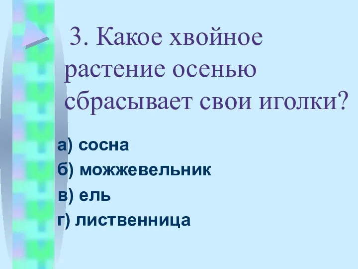 3. Какое хвойное растение осенью сбрасывает свои иголки? а) сосна б) можжевельник в) ель г) лиственница