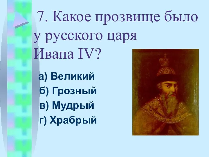 7. Какое прозвище было у русского царя Ивана IV? а)