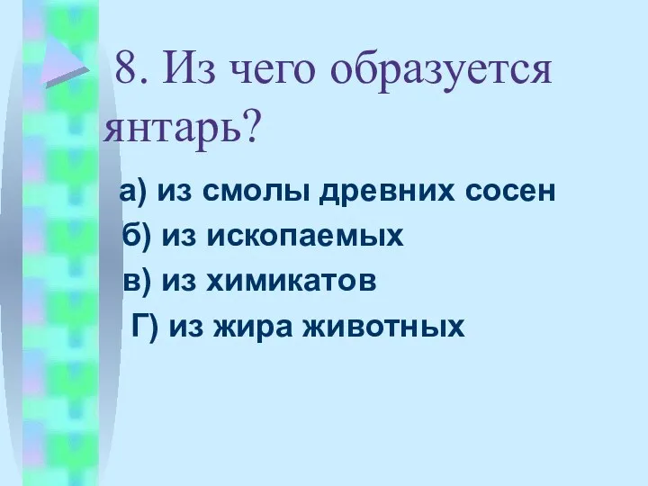 8. Из чего образуется янтарь? а) из смолы древних сосен