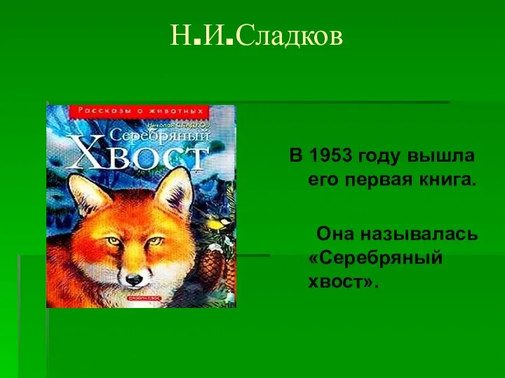 Н.И.Сладков В 1953 году вышла его первая книга. Она называлась «Серебряный хвост».