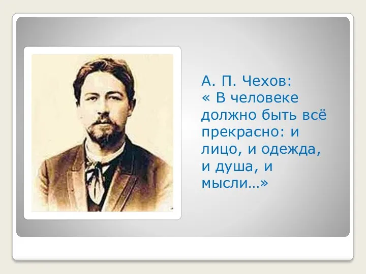 А. П. Чехов: « В человеке должно быть всё прекрасно: