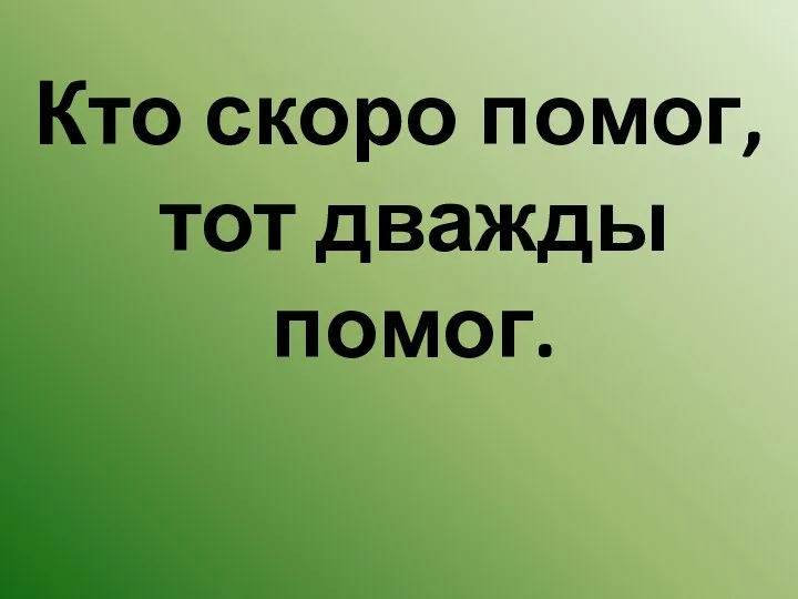 Кто скоро помог, тот дважды помог.