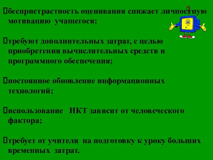 беспристрастность оценивания снижает личностную мотивацию учащегося; требуют дополнительных затрат, с