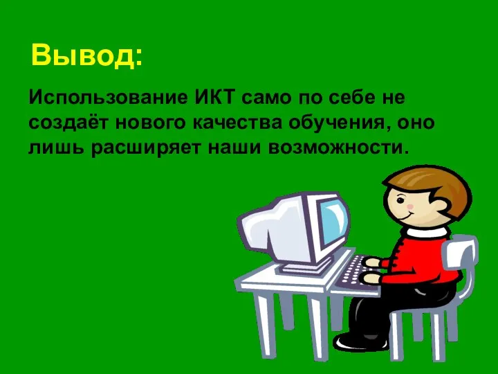 Использование ИКТ само по себе не создаёт нового качества обучения, оно лишь расширяет наши возможности. Вывод: