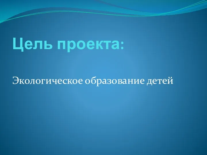 Цель проекта: Экологическое образование детей